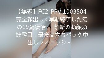 【無碼】FC2-PPV 1003504 完全顔出し☆早期終了した幻の19歳復活♥♥禁斷のお顔お披露目～最後は立ちバック中出しフィニッシュ♪