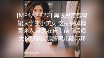 [MP4/ 2.42G] 黑衣吊带包臀裙大学生小美女 这身姿风情真迷人啊 趴在床上前凸后翘大长腿情欲沸腾鸡儿硬邦邦