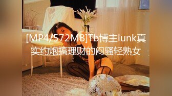 [MP4/572MB]Tb博主lunk真实约炮搞理财的闷骚轻熟女