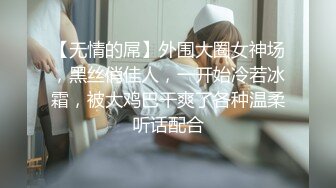 【无情的屌】外围大圈女神场，黑丝俏佳人，一开始冷若冰霜，被大鸡巴干爽了各种温柔听话配合