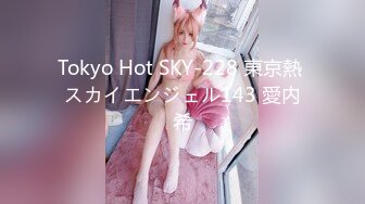 Tokyo Hot SKY-228 東京熱 スカイエンジェル143 愛内希