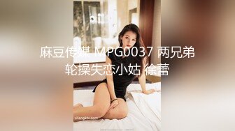 麻豆传媒 MPG0037 两兄弟轮操失恋小姑 徐蕾