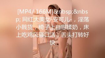 [MP4/ 166M]&nbsp;&nbsp; 网红大美女-安可儿-，淫荡小贱货，椅子上自慰揉奶，床上吃鸡风骚口活，舌头打转好快