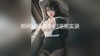 郑州骚逼小少妇淫荡实录