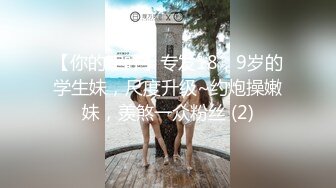 【你的宇吖】专发18，9岁的学生妹，尺度升级~约炮操嫩妹，羡煞一众粉丝 (2)