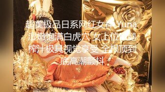 超美极品日系网红女神 Yuna 湿嫩饱满白虎穴 女上位M腿榨汁极具视觉享受 全根顶到底高潮颤抖