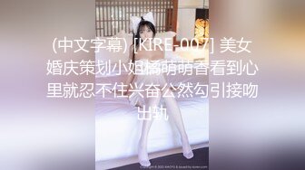 (中文字幕) [KIRE-007] 美女婚庆策划小姐橘萌萌香看到心里就忍不住兴奋公然勾引接吻出轨