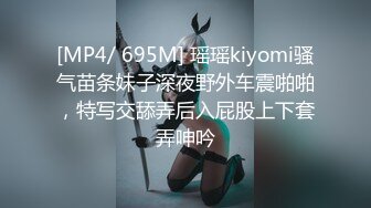 [MP4/ 695M] 瑶瑶kiyomi骚气苗条妹子深夜野外车震啪啪，特写交舔弄后入屁股上下套弄呻吟