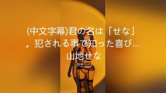 (中文字幕)君の名は「せな」。犯される事で知った喜び… 山地せな