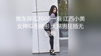 推车探花3000一炮 江西小美女神似毛晓彤 大屌男狂插无极限