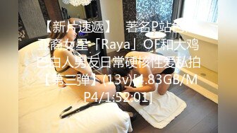 【新片速遞】✨著名P站色情亚裔女星「Raya」OF和大鸡巴白人男友日常硬核性爱私拍【第三弹】(13v)[4.83GB/MP4/1:52:01]