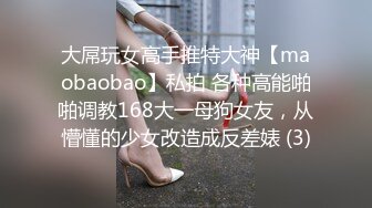 大屌玩女高手推特大神【maobaobao】私拍 各种高能啪啪调教168大一母狗女友，从懵懂的少女改造成反差婊 (3)