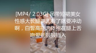 [MP4/ 2.03G] 吊带短裙美女性感大长腿美乳看了就要冲动啊，白皙高挑肉体抱在腿上舌吻爱抚狠狠插入