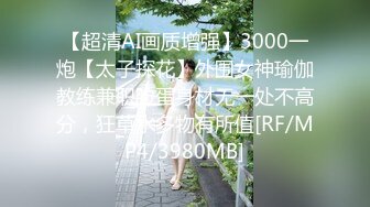 【超清AI画质增强】3000一炮【太子探花】外围女神瑜伽教练兼职脸蛋身材无一处不高分，狂草水多物有所值[RF/MP4/3980MB]