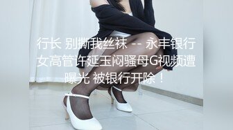 行长 别撕我丝袜 -- 永丰银行女高管许延玉闷骚母G视频遭曝光 被银行开除！