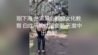 刚下海 台湾风俗娘痴女化教育 白丝吊带性感套装 无套中出内射