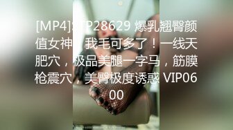 [MP4]STP28629 爆乳翘臀颜值女神！我毛可多了！一线天肥穴，极品美腿一字马，筋膜枪震穴，美臀极度诱惑 VIP0600