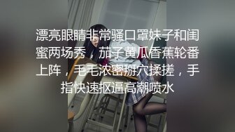 漂亮眼睛非常骚口罩妹子和闺蜜两场秀，茄子黄瓜香蕉轮番上阵，毛毛浓密掰穴揉搓，手指快速抠逼高潮喷水