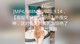 [MP4/588MB]2022.9.14，【哥现在只是个传说】外围女神，这对纯天然美乳太惊艳了，清纯，黑丝高跟