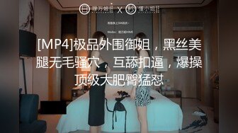 [MP4]极品外围御姐，黑丝美腿无毛骚穴，互舔扣逼，爆操顶级大肥臀猛怼