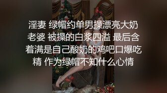 淫妻 绿帽约单男操漂亮大奶老婆 被操的白浆四溢 最后含着满是自己酸奶的鸡吧口爆吃精 作为绿帽不知什么心情