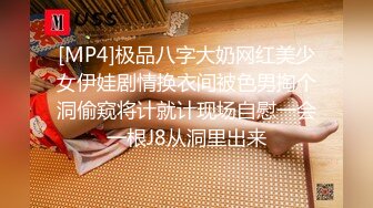 [MP4]极品八字大奶网红美少女伊娃剧情换衣间被色男掏个洞偷窥将计就计现场自慰一会一根J8从洞里出来