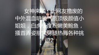 ⭐⭐女神来了！让网友撸废的中外混血明星气质顶级颜值小姐姐，白虎极度粉嫩美鲍鱼，搔首弄姿掰穴劈腿热舞各种挑逗2