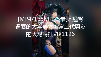 [MP4/165M]1/5最新 翘臀逼紧的大学美女被富二代男友的大鸡鸡插VIP1196