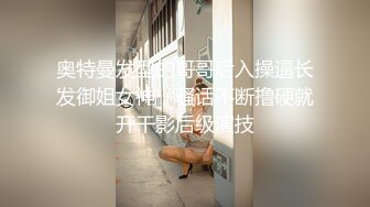 奥特曼发型的哥哥后入操逼长发御姐女神，骚话不断撸硬就开干影后级演技