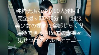 纯粋无垢な少女10人発掘！ 完全撮り卸240分！！ 制服美少女の裸まで全部じっくり堪能できる 初めての赤裸々见せつけディルドオナニー