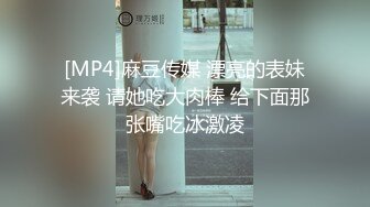 [MP4]麻豆传媒 漂亮的表妹来袭 请她吃大肉棒 给下面那张嘴吃冰激凌