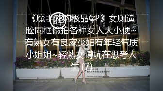 《魔手外购极品CP》女厕逼脸同框偸拍各种女人大小便~有熟女有良家少妇有年轻气质小姐姐~轻熟女蹲坑在思考人生 (7)