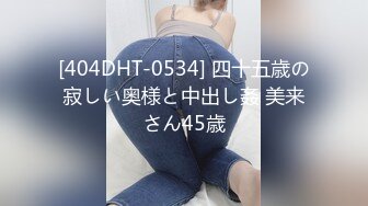 [404DHT-0534] 四十五歳の寂しい奥様と中出し姦 美来さん45歳