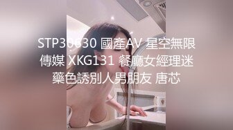 STP30630 國產AV 星空無限傳媒 XKG131 餐廳女經理迷藥色誘別人男朋友 唐芯