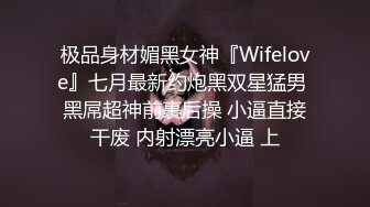 极品身材媚黑女神『Wifelove』七月最新约炮黑双星猛男 黑屌超神前裹后操 小逼直接干废 内射漂亮小逼 上