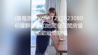 (草莓原創)(cm-72)(20230806)灌醉妻子和她閨蜜在閨房當面偷歡縱情抽插