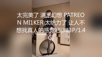 太完美了 满足幻想 PATREON MI1KER 太给力了 让人不想找真人的感觉吧[383P/1.4G]