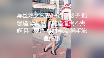 黑丝熟女人妻 快点干嫂子 把骚逼灌满 嫂子的逼逼爽不爽 啊啊不要停 身材丰腴 稀毛鲍鱼肥嫩