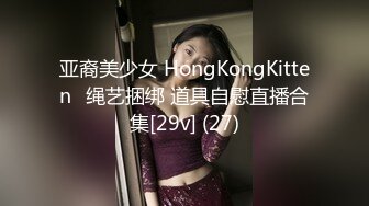 亚裔美少女 HongKongKitten✿绳艺捆绑 道具自慰直播合集[29v] (27)