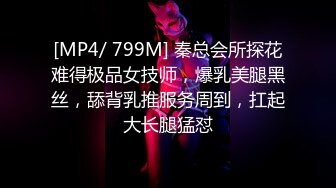 [MP4/ 799M] 秦总会所探花难得极品女技师，爆乳美腿黑丝，舔背乳推服务周到，扛起大长腿猛怼