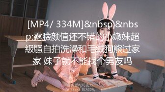 [MP4/ 334M]&nbsp;&nbsp;露臉颜值还不错的小嫩妹超級騷自拍洗澡和毛绒狗熊过家家 妹子就不能找个男友吗