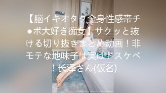 【脳イキオタク全身性感帯チ●ポ大好き痴女】サクッと抜ける切り抜きまとめ动画！非モテな地味子は実はドスケベ！长泽さん(仮名)