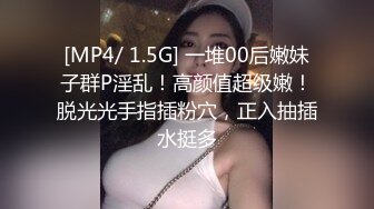 [MP4/ 1.5G] 一堆00后嫩妹子群P淫乱！高颜值超级嫩！脱光光手指插粉穴，正入抽插水挺多