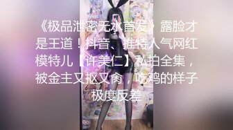 《极品泄密无水首发》露脸才是王道！抖音、推特人气网红模特儿【许美仁】私拍全集，被金主又抠又肏，吃鸡的样子极度反差