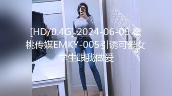 [HD/0.4G] 2024-06-09 蜜桃传媒EMKY-005引诱可爱女学生跟我做爱