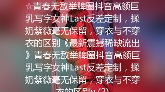 ★☆《最新震撼稀缺流出》★☆青春无敌举牌圈抖音高颜巨乳写字女神Last反差定制，揉奶紫薇毫无保留，穿衣与不穿衣的区别《最新震撼稀缺流出》青春无敌举牌圈抖音高颜巨乳写字女神Last反差定制，揉奶紫薇毫无保留，穿衣与不穿衣的区别v (2)