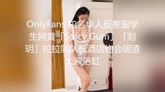 OnlyFans 知名华人反差留学生网黄「Spicy Gum」「刘玥」拉拉队队长酒店约会胡渣大叔浴缸