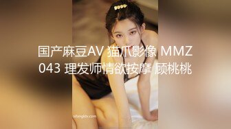 国产麻豆AV 猫爪影像 MMZ043 理发师情欲按摩 顾桃桃