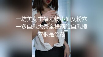 一坊美女主播尤物小仙女粉穴一多自慰大秀全程露脸自慰插穴很是淫荡