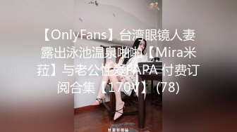 【OnlyFans】台湾眼镜人妻 露出泳池温泉啪啪【Mira米菈】与老公性爱PAPA 付费订阅合集【170V】 (78)